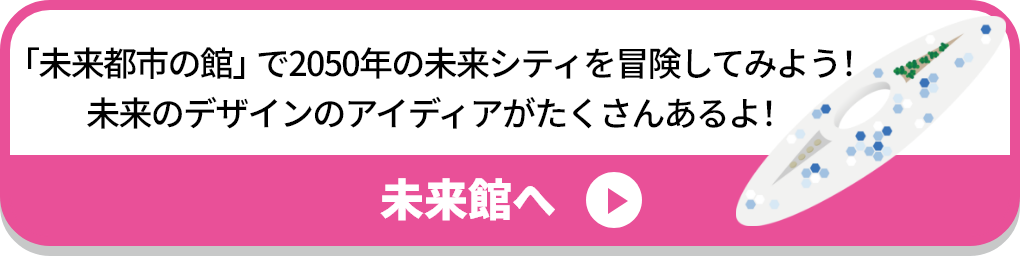 「ふわっと」で2050年の未来シティを冒険してみよう！未来のデザインのアイディアがたくさんあるよ！