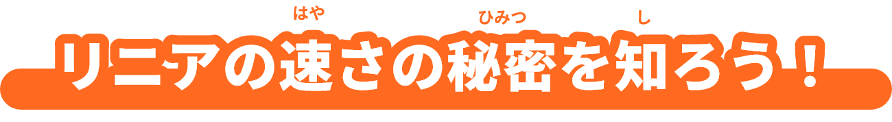 リニアの速（はや）さの秘密（ひみつ）を知(し)ろう！