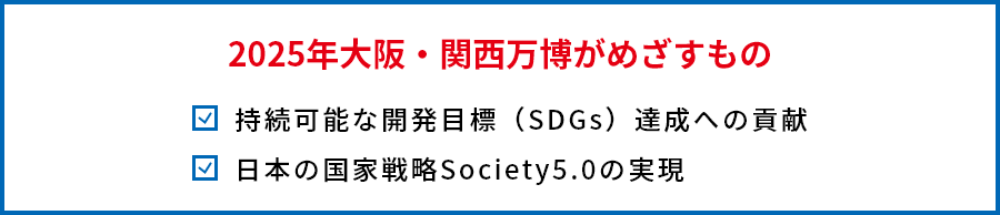 2025年大阪・関西万博がめざすもの 持続可能な開発目標（SDGs）達成への貢献 日本の国家戦略Society5.0の実現