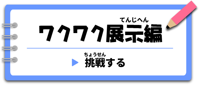 ワクワク展示編　挑戦する