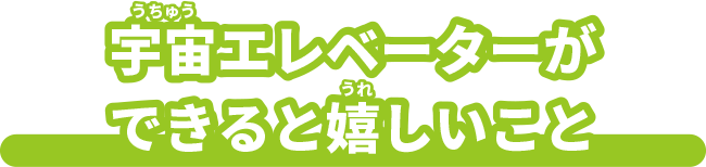 宇宙エレベーターができると嬉しい事
