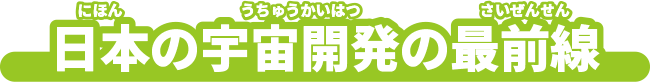 日本の宇宙開発の最前線