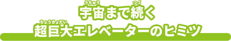 宇宙まで続く超巨大エレベーターのヒミツ