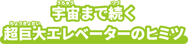 宇宙まで続く超巨大エレベーターのヒミツ